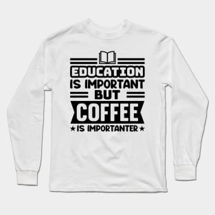 Education is important, but coffee is importanter Long Sleeve T-Shirt